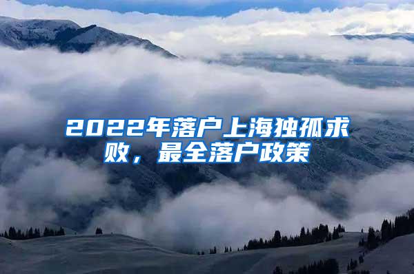 2022年落户上海独孤求败，最全落户政策