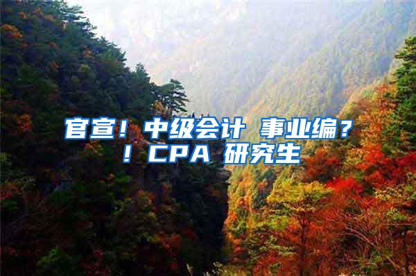 官宣！中级会计≈事业编？！CPA≈研究生