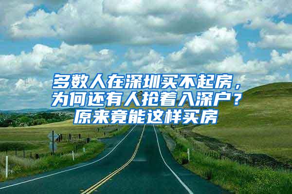 多数人在深圳买不起房，为何还有人抢着入深户？原来竟能这样买房