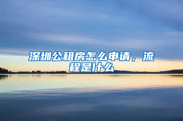 深圳公租房怎么申请，流程是什么