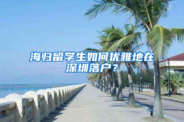 海归留学生如何优雅地在深圳落户？