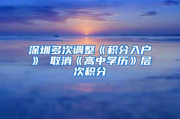 深圳多次调整《积分入户》 取消《高中学历》层次积分