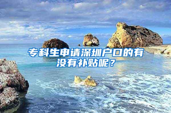 专科生申请深圳户口的有没有补贴呢？