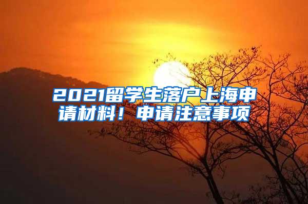 2021留学生落户上海申请材料！申请注意事项