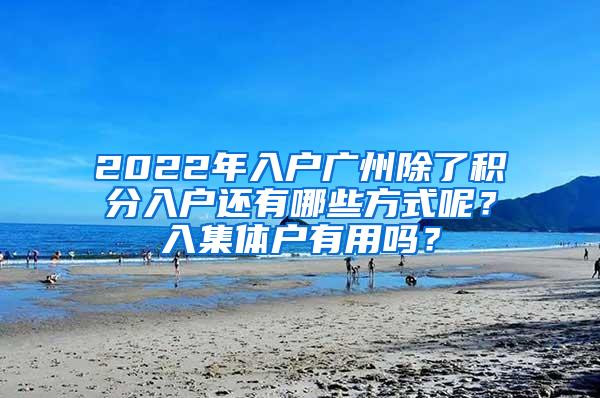 2022年入户广州除了积分入户还有哪些方式呢？入集体户有用吗？