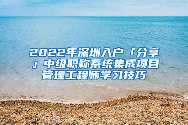 2022年深圳入户「分享」中级职称系统集成项目管理工程师学习技巧