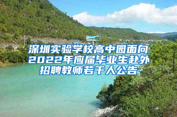 深圳实验学校高中园面向2022年应届毕业生赴外招聘教师若干人公告