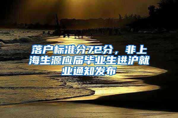 落户标准分72分，非上海生源应届毕业生进沪就业通知发布