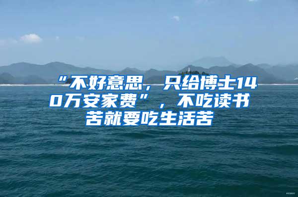 “不好意思，只给博士140万安家费”，不吃读书苦就要吃生活苦