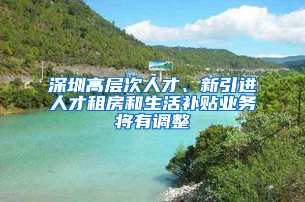 深圳高层次人才、新引进人才租房和生活补贴业务将有调整