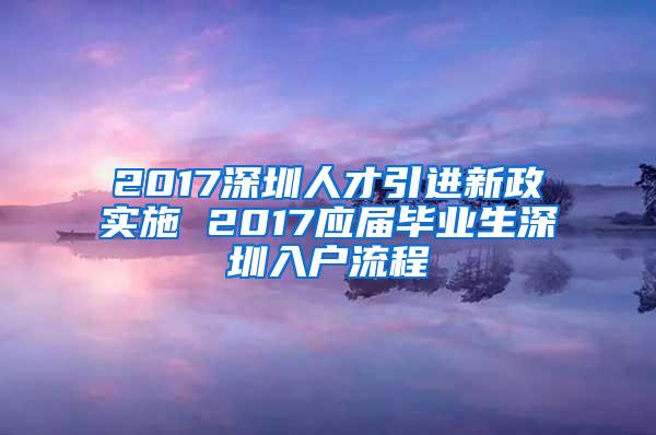 2017深圳人才引进新政实施 2017应届毕业生深圳入户流程