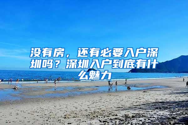 没有房，还有必要入户深圳吗？深圳入户到底有什么魅力