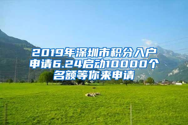 2019年深圳市积分入户申请6.24启动10000个名额等你来申请