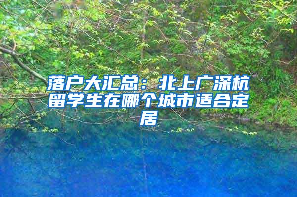 落户大汇总：北上广深杭留学生在哪个城市适合定居