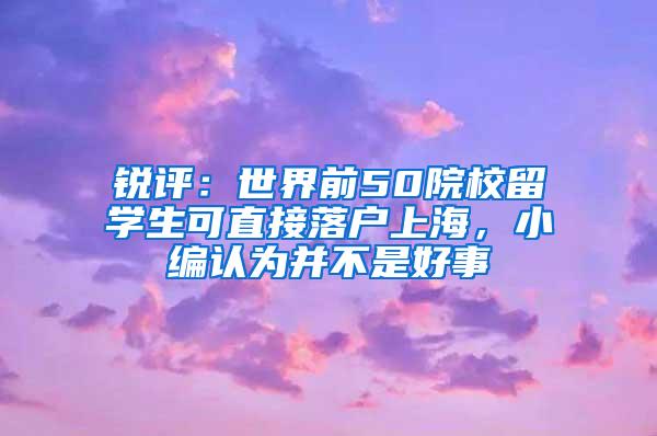 锐评：世界前50院校留学生可直接落户上海，小编认为并不是好事