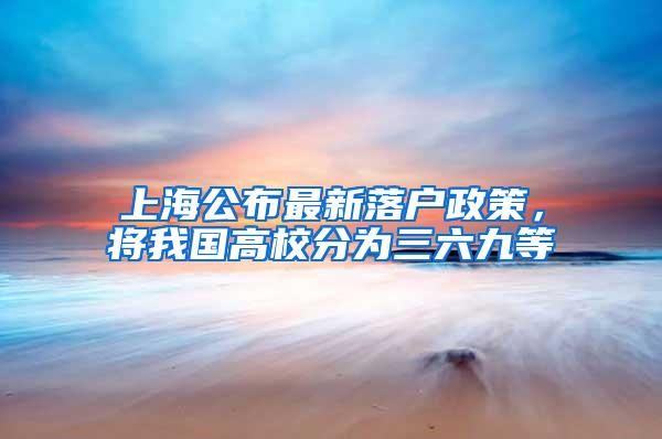上海公布最新落户政策，将我国高校分为三六九等