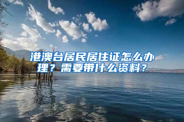 港澳台居民居住证怎么办理？需要带什么资料？