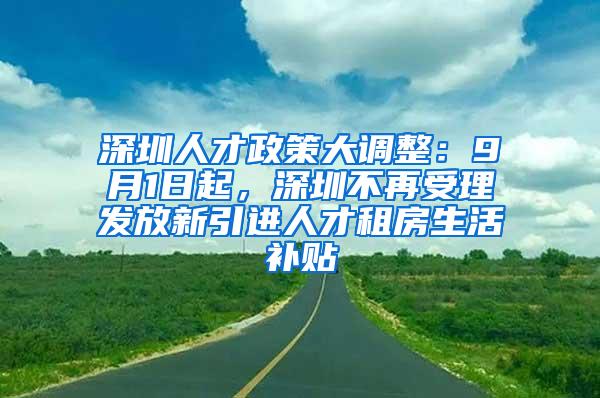 深圳人才政策大调整：9月1日起，深圳不再受理发放新引进人才租房生活补贴