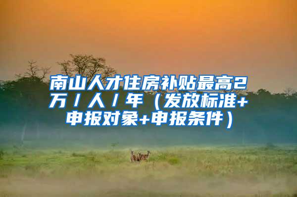 南山人才住房补贴最高2万／人／年（发放标准+申报对象+申报条件）