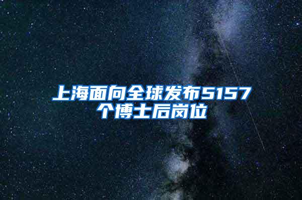 上海面向全球发布5157个博士后岗位