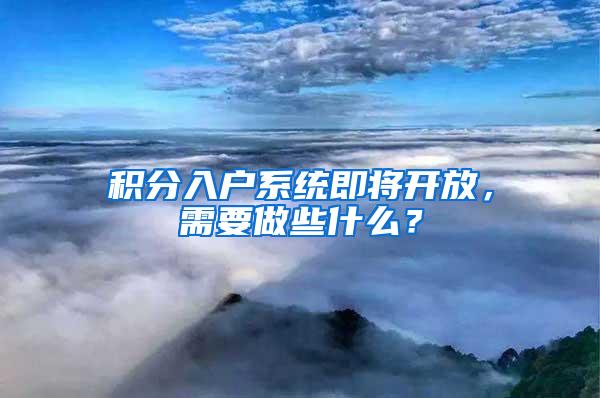 积分入户系统即将开放，需要做些什么？