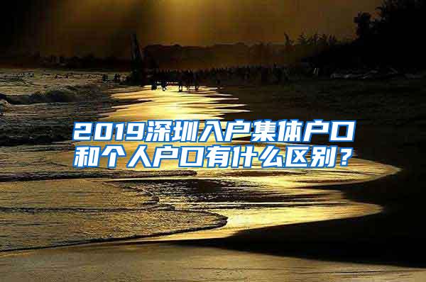 2019深圳入户集体户口和个人户口有什么区别？