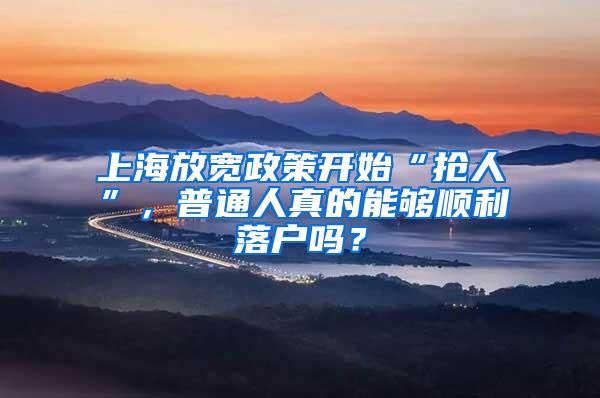 上海放宽政策开始“抢人”，普通人真的能够顺利落户吗？