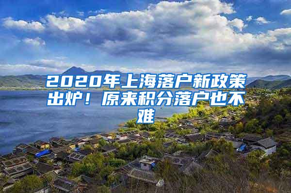 2020年上海落户新政策出炉！原来积分落户也不难