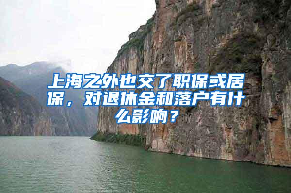 上海之外也交了职保或居保，对退休金和落户有什么影响？