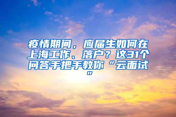 疫情期间，应届生如何在上海工作、落户？这31个问答手把手教你“云面试”