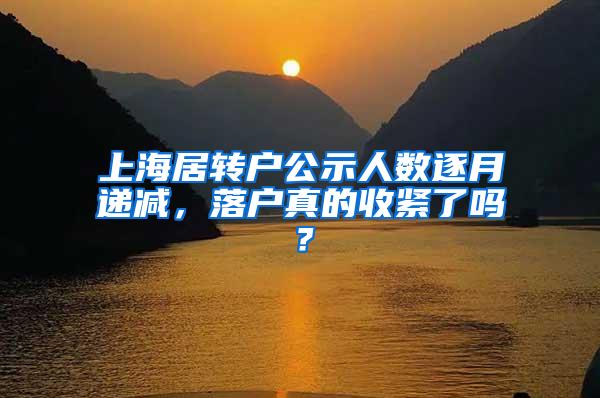 上海居转户公示人数逐月递减，落户真的收紧了吗？