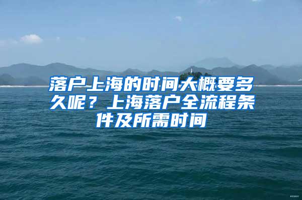 落户上海的时间大概要多久呢？上海落户全流程条件及所需时间