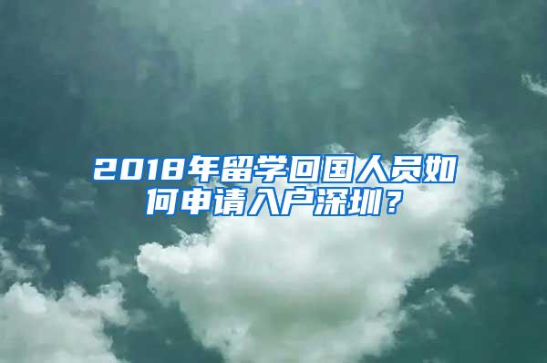 2018年留学回国人员如何申请入户深圳？