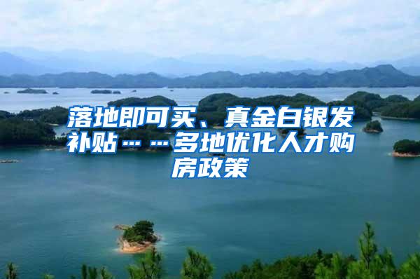 落地即可买、真金白银发补贴……多地优化人才购房政策
