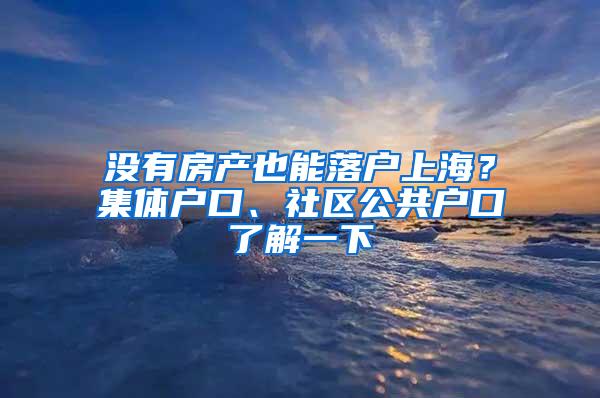 没有房产也能落户上海？集体户口、社区公共户口了解一下