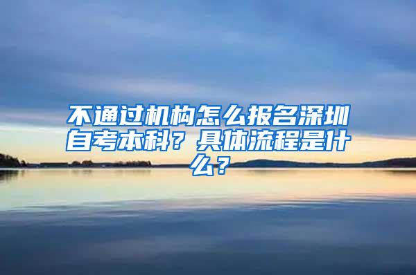 不通过机构怎么报名深圳自考本科？具体流程是什么？