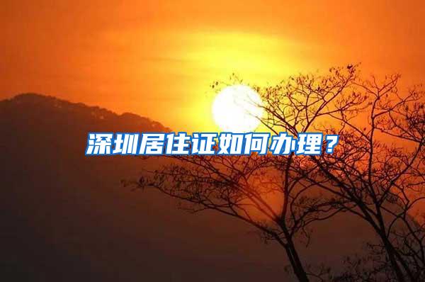 深圳居住证如何办理？