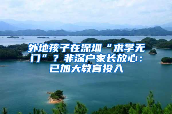 外地孩子在深圳“求学无门”？非深户家长放心：已加大教育投入