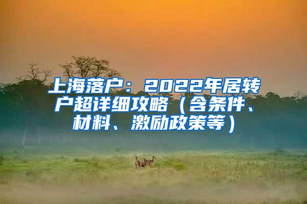 上海落户：2022年居转户超详细攻略（含条件、材料、激励政策等）