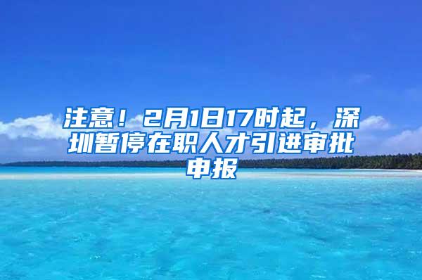 注意！2月1日17时起，深圳暂停在职人才引进审批申报