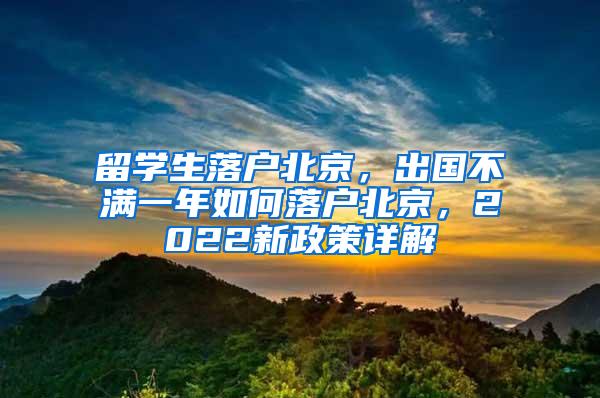 留学生落户北京，出国不满一年如何落户北京，2022新政策详解