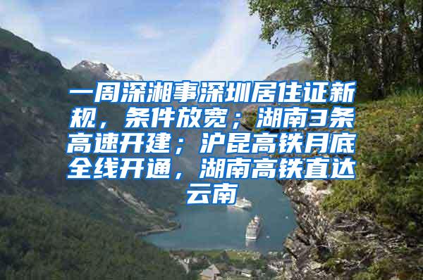 一周深湘事深圳居住证新规，条件放宽；湖南3条高速开建；沪昆高铁月底全线开通，湖南高铁直达云南