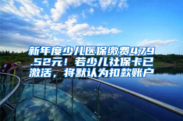 新年度少儿医保缴费479.52元！若少儿社保卡已激活，将默认为扣款账户