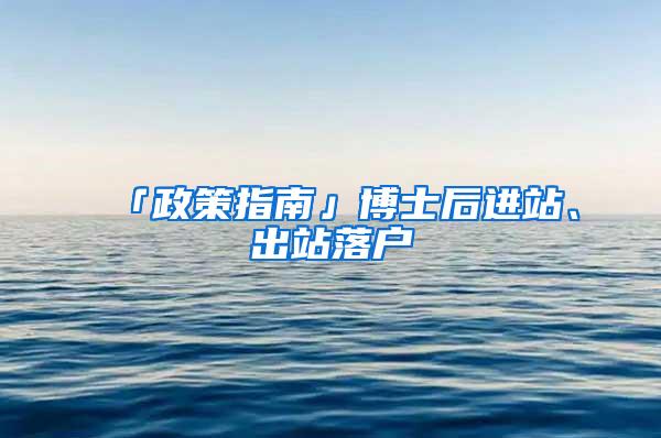 「政策指南」博士后进站、出站落户