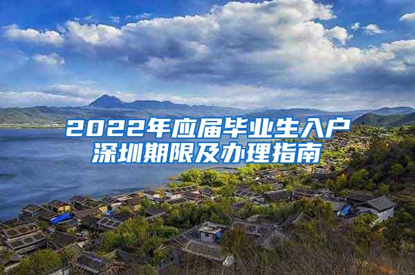 2022年应届毕业生入户深圳期限及办理指南