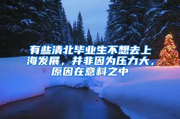 有些清北毕业生不想去上海发展，并非因为压力大，原因在意料之中