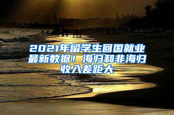 2021年留学生回国就业最新数据！海归和非海归收入差距大