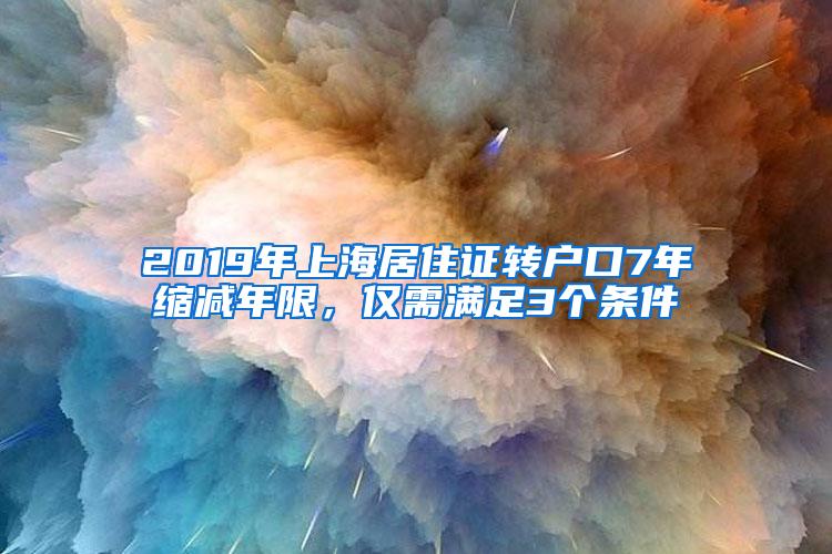 2019年上海居住证转户口7年缩减年限，仅需满足3个条件