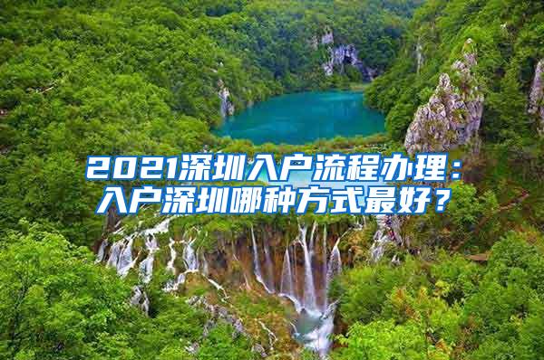 2021深圳入户流程办理：入户深圳哪种方式最好？