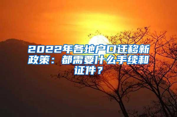 2022年各地户口迁移新政策：都需要什么手续和证件？